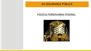 DA SEGURANÇA PÚBLICA
POLÍCIA FERROVIÁRIA FEDERAL
 