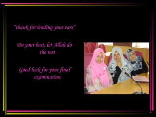 “thank for lending your ears”
Do your best, let Allah do
the rest
Good luck for your final
examination
 
