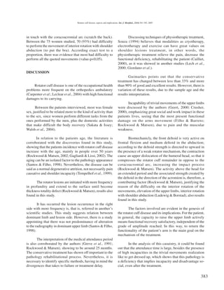 Rotator cuff disease: aspects and implications. Int. J. Morphol., 23(4):381-385, 2005.




in touch with the coracoacromial arc (scratch the back).                                Discussing techniques of physiotherapic treatment,
Between the 75 women studied, 70 (93%) had difficulty                            Souza (1994) believes that modalities as cryotherapy,
to perform the movement of interior rotation with shoulder                       electrotherapy and exercise can have great values on
abduction (to put the bra). According exact test to a                            shoulder lesions treatment, in other words, the
proportion, there was evidence that most had difficulty to                       physiotherapic treatment relieve the pain, decrease the
perform all the quoted movements (value-p<0,05).                                 functional deficiency, rehabilitating the patient (Cailliet,
                                                                                 2000), as it was showed in another studies (Lech et al.,
                                                                                 2000; Giordano et al.).
DISCUSSION
                                                                                        Guimarães points out that the conservative
                                                                                 treatment has changed between less than 33% and more
     Rotator cuff disease is one of the occupational health                      than 90% of good and excellent results. However, there is
problems more frequent on the orthopedics ambulatory                             variation of these results, due to the sample age and the
(Carpenter et al.; Leclear et al., 2004) with high functional                    results interpretation.
damages to its carrying.
                                                                                        Incapability of trivial movements of the upper limbs
      Between the patients interviewed, most was female                          were discussed by the authors (Geert, 2000; Crusher,
sex, justified to be related more to the kind of activity than                   2000), emphasizing great social and work impact in these
to the sex, since women perform different tasks from the                         patients lives, seeing that the most present functional
ones performed by the men, plus the domestic activities                          damage on the arms movement (Filho & Barreto;
that make difficult the body recovery (Sakata & Issey;                           Rockwood & Matsen), due to pain and the muscular
Walsh et al., 2004).                                                             weakness.

       In relation to the patients age, the literature is                               Biomechanicly, the front deltoid is very active on
corroborated with the discoveries found in this study,                           frontal flexion and medium deltoid in the abduction;
showing that the patients incidence with rotator cuff disease                    according to the deltoid strength is directed to upward in
increase with the age, mainly in people over 50 years                            the presence of a weak rotator mechanism, the contraction
(Rockwood & Matsen, 2002; Gagliardi & Lissi, 2002). The                          cause an upper dislocation of the humeral head, so that it
aging can be an isolated factor to the pathology appearance                      compresses the rotator cuff remainder in oppose to the
(Santos & Filho, 1998). Nevertheless, the disease can be                         coracoacromial arc, increasing the impact process
said as a normal degenerative attrition, not necessarily pain                    (Rockwood & Matsen). The activity above the head for
causative and shoulder incapacity (Tempelhof et al., 1999).                      an extended period and the associated strength created by
                                                                                 the deltoid in the direction of the acromion is, therefore, a
       The rotator lesions are initiated with more frequency                     contributing factor (Rockwood & Matsen), justifying the
in profundity and extend to the surface until become                             reason of the difficulty on the interior rotation of the
thickness totality defect (Rockwood & Matsen), results also                      movements, elevation of the upper limbs, interior rotation
found in this study.                                                             with shoulder abduction (Ludewig & Borstad), also results
                                                                                 found in this study.
        It has occurred the lesion occurrence in the right
side with more frequency is, that is, referred in another’s                              The factors involved are evident in the genesis of
scientific studies. This study suggests relation between                         the rotator cuff disease and its implications. For the patient,
dominant limb and lesion side. However, there is a study                         in general, the capacity to raise the upper limb actively
appointing that there was not predominance of alteration                         means functional recovery satisfactory, independent of the
to the radiography in dominant upper limb (Santos & Filho,                       grade of amplitude reached. In this way, to return the
1998).                                                                           functionality of the patient’s arm is the main goal on the
                                                                                 mechanism of the treatment.
       The interpretation of the medical attendance period
is also corroborated by the authors (Greve et al., 1991;                                 In the analysis of this casuistry, it could be found
Rockwood & Matsen), showing to be around 25 months.                              out that the attendance time is large, besides the presence
The conservative treatment has shown off important to the                        of high incapacities in the trivial movements realization
pathology rehabilitational process. Nevertheless, it is                          like to get dressed up, which shows that this pathology is
necessary to identify specific methods, having in mind the                       a deficiency that implies incapacity and disadvantage so-
divergences that takes to failure or treatment delay.                            cial, even after the treatment.

                                                                                                                                             383
 