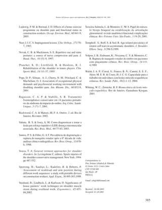 Rotator cuff disease: aspects and implications. Int. J. Morphol., 23(4):381-385, 2005.




Ludewig, P. M. & Borstad, J. D. Effects of a home exercise                       Teixeira-Salmela, L. & Monteiro, C. M. S. Papel do múscu-
   programme on shoulder pain and functional status in                               lo bíceps braquial na estabilização da articulação
   construction workers. Occup. Environ. Med., 60:841-9,                             glenoumeral: revisão anatômico-funcional e implicações
   2003.                                                                             clínicas. Rev. Fisioter. Univ. São Paulo., 1:19-29, 2001.

Neer, I. I. C. S. Impingement lesions. Clin. Orthop., 173:70-                    Tempholf, S.; Ruff, S. & Seil, R. Age-related prevalence of
   7, 1983.                                                                         rotator cuff tears in asymtomatic shoulders. J. Shoulder.
                                                                                    Elbow. Surg., 8:296-9,1999.
Novak, C. B. & Mackinnon, S. E. Repetitive use and static
   postures: a source of nerve compression and pain. J.                          Volpon, J. B.; Erdmann, K.; Nisyama, C. Y. & Monteiro, C.
   Hand. Ther., 10:151-9, 1997.                                                     R. Ruptura do manguito rotador do ombro em pacientes
                                                                                    com pinçamento crônico. Rev. Bras. Ortop., 24:111-
Plancher, K. D.; Litchfield, R. & Hawkins, R. J.                                    4,1989.
   Rehabilitation of the shoulder in tennis players. Clin.
   Sports Med., 14:111-37, 1995.                                                 Walsh, I. A. P.; Corral, S.; Franco, R. N.; Canetti, E. E. F.;
                                                                                    Alem, M. E. R. & Coury, H. J. C. G. Capacidade para o
Pope, D. P.; Silman, A. J.; Cherry, N. M.; Pritchard, C. &                          trabalho em indivíduos com lesões músculo-esqueléticas
   Macfarlane, G. J. Association of occupational physical                           crônicas. Rev. Saúde. Públ., 38(2):1-12, 2004.
   demands and psychosocial working environment with
   disabling shoulder pain. Am. Rheum. Dis., 60:852-8,                           Whiting, W. C.; Zernicke, R. F. Biomecânica da lesão mús-
   2001.                                                                           culo-esquelética. Rio de Janeiro, Guanabara Koogan,
                                                                                   2001.
Ragasson, C. A. P. & Stabille, S. R. Tratamento
   fisioterapêutico conservador em 14 pacientes portado-
   res da síndrome da impacto do ombro. Arq. Ciênc. Saúde.
   Unipar., 5:171-7, 2001.

Rockwood, C. A. & Matsen, III, F. A. Ombro. 2. ed. Rio de
   Janeiro, Revinter, 2002.

Sakata, R. S. & Issey, A. M. Como diagnosticar e tratar a
   lesão por esforço repetitivo (LER) doença osteomuscular
   associada. Rev. Bras. Med., 60:77-83, 2003.

Santos, P. S. & Filho, G. S.T. Prevalência de degeneração e
   ruptura do manguito rotador após a 6º década de vida:
   análises clínico-radiográficas. Rev. Bras. Ortop., 33:670-
   6, 1998.

Souza, T. A. General tretment approaches for shoulder
   disorders. In: Levingshone C, editors. Sports injuries of
   the shoulder-conservative management. New York, 1994.
   pp 487-552.                                                                   Correspondence to:
                                                                                 Dra. Josiane Schadeck de Almeida
Sporrong, H.; Sandsjo, L.; Kadefors, R. & Heberts, P.                            22 Street, 2111- Centro Jales
   Assessment of workload and arm position during                                CEP 15700-000
                                                                                 São Paulo- SP
   different work sequences: a study with portable devices
                                                                                 BRASIL
   on construction workers. Appl. Ergon., 30:495-503,1999.
                                                                                 Email: schaj24@hotmail.com
Stenlund, B.; Lindbeck, L. & Karlsson, D. Significance of
    house painters’ work techniques on shoulder muscle
    strain during overhead work. Ergonomics., 45:455-                            Received : 02-08-2005
    68,2002.                                                                     Accepted: 01-10-2005


                                                                                                                                            385
 