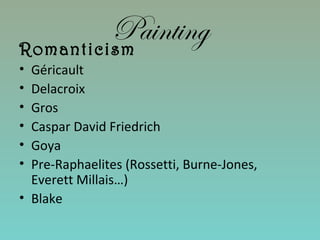 PaintingRomanticism
• Géricault
• Delacroix
• Gros
• Caspar David Friedrich
• Goya
• Pre-Raphaelites (Rossetti, Burne-Jones,
Everett Millais…)
• Blake
 