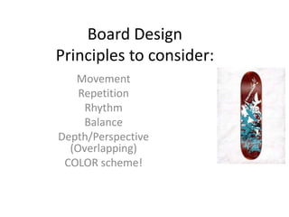 Board Design
Principles to consider:
   Movement
    Repetition
     Rhythm
     Balance
Depth/Perspective
  (Overlapping)
 COLOR scheme!
 