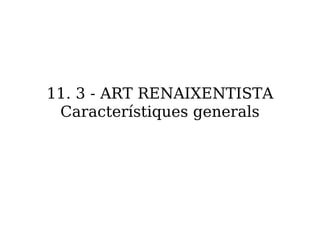 11. 3 - ART RENAIXENTISTA
 Característiques generals
 