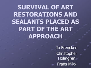 SURVIVAL OF ART
RESTORATIONS AND
SEALANTS PLACED AS
PART OF THE ART
APPROACH
Jo Frencken
Christopher
Holmgren
Frans Mikx
 