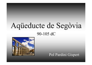 Aqüeducte de Segòvia
Pol Pardini Gispert
90-105 dC
 