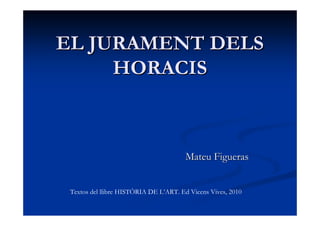 EL JURAMENT DELSEL JURAMENT DELS
HORACISHORACIS
Mateu FiguerasMateu Figueras
Textos del llibre HISTÒRIA DE L’ART. Ed Vicens Vives, 2010
 