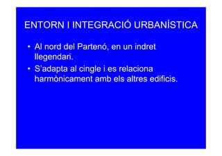 ENTORN I INTEGRACIÓ URBANÍSTICA

• Al nord del Partenó, en un indret
  llegendari.
• S’adapta al cingle i es relaciona
  harmònicament amb els altres edificis.
 