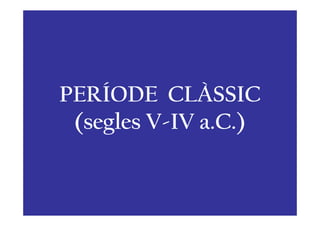 PERÍODE CLÀSSIC
 (segles V-IV a.C.)
 