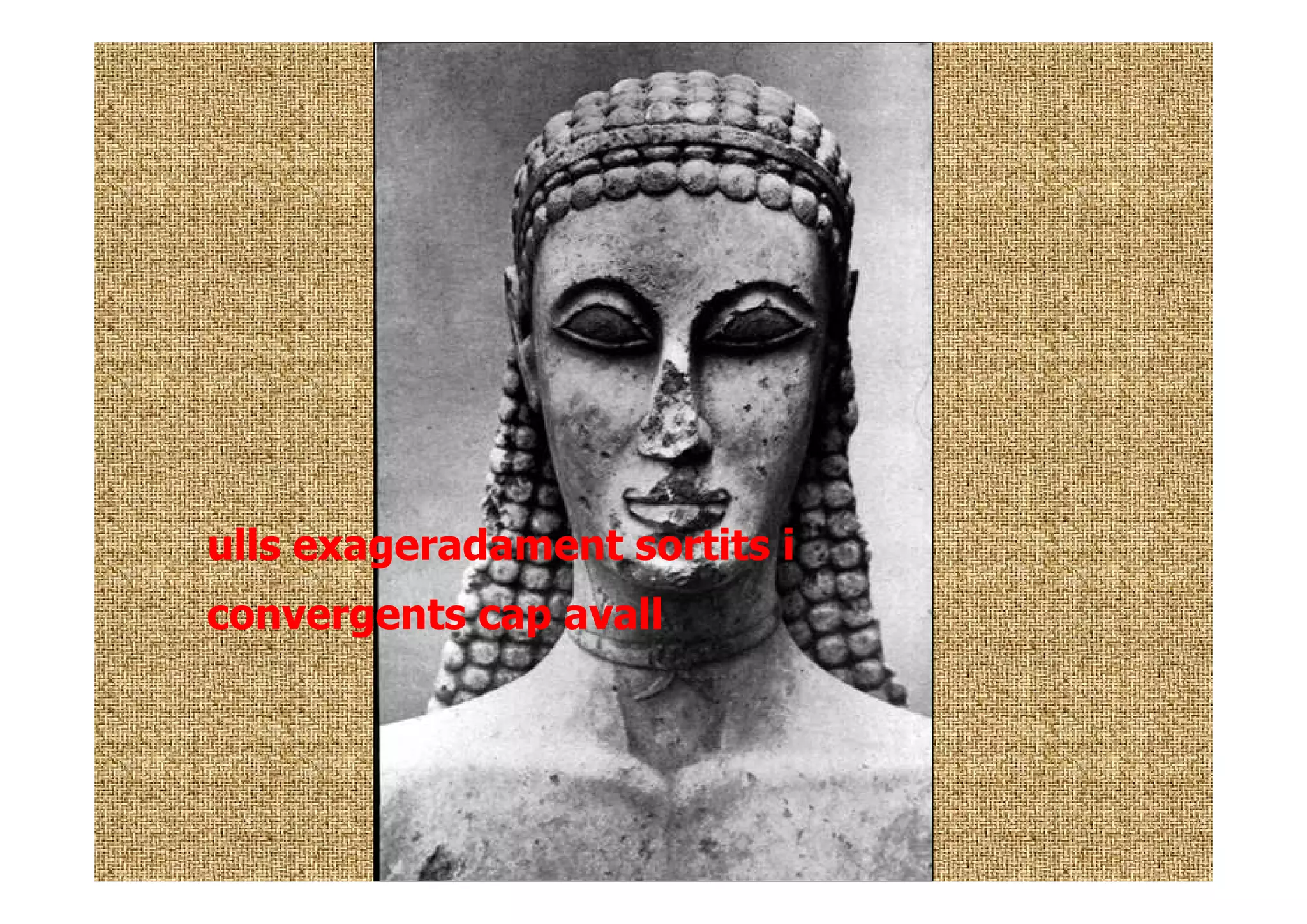 ulls exageradament sortits i
convergents cap avall
 