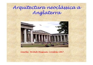 Arquitectura neoclàssica a
Anglaterra
SmirkeSmirkeSmirkeSmirke.... BritishBritishBritishBritish MuseumMuseumMuseumMuseum. Londres 1867.. Londres 1867.. Londres 1867.. Londres 1867.
 