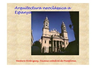Ventura RodrVentura RodrVentura RodrVentura Rodrííííguez.guez.guez.guez. FaFaFaFaççççanaanaanaana catedral de Pamplonacatedral de Pamplonacatedral de Pamplonacatedral de Pamplona.
Arquitectura neoclàssica a
Espanya
 