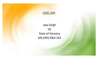 CASE LAW
Jaya Singh
VS
State of Haryana
AIR,1995 P&H 243
 