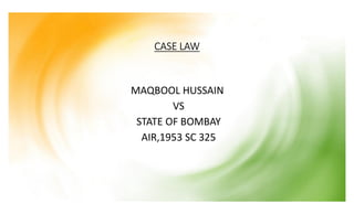 CASE LAW
MAQBOOL HUSSAIN
VS
STATE OF BOMBAY
AIR,1953 SC 325
 