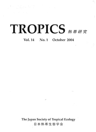 TROPICS ~iffjiHYP 

Vol. 14 No.1 October 2004
The Japan Society of Tropical Ecology
~A, 1±t- J+- AI:j " , ..6.­
El +/+' ,,,, Fffi1 ..:t:.. ~~ '7' "IS:
 