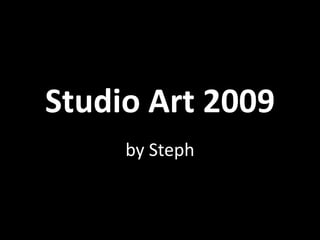 Studio Art 2009 by Steph 