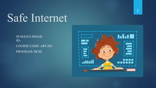 Safe Internet
SUMAIYA ISMAIL
ID-
COURSE CODE: ART-203
PROGRAM: BCSE
1
 