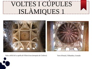 VOLTES I CÚPULES 
ISLÀMIQUES 1 
Torre d'Ismail, l Volta califal de la capella de Villaviciosa (mesquita de Còrdova) 'Alhambra, Granada 
 