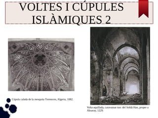 VOLTES I CÚPULES 
ISLÀMIQUES 2 
Volta aquillada, caravassar turc del Soldà Han, proper a 
Aksaray, 1229. 
Cúpula calada de la mesquita Tremecen, Algeria, 1082. 
 