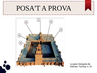 POSA'T A PROVA 
La gran mesquita de 
Kairuan, Tunísia, s. IX. 
 