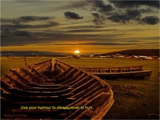 Use your humour to please,never to hurt.

 