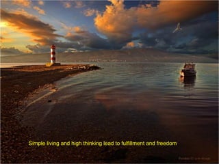 Simple living and high thinking lead to fulfillment and freedom

 