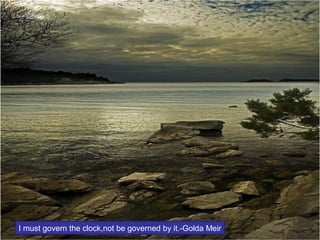 I must govern the clock,not be governed by it.-Golda Meir

 