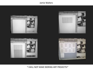 Jamie Walters
I WILL NOT MAKE BORING ART PROJECTS!
 
