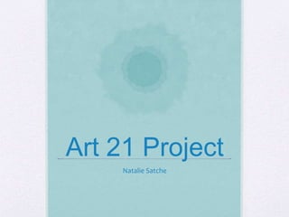 Art 21 Project
Natalie Satche
 