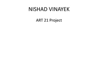 NISHAD VINAYEK
ART 21 Project
 