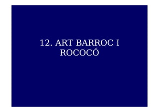 12. ART BARROC I
     ROCOCÓ
 