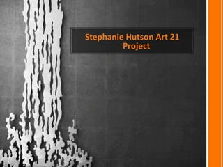 Stephanie Hutson Art 21
Project
 