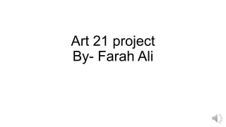 Art 21 project
By- Farah Ali

 