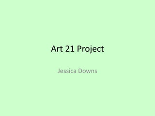 Art 21 Project
Jessica Downs

 