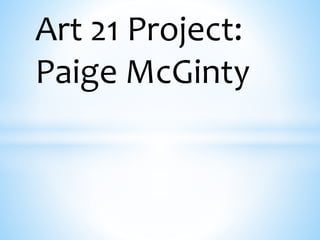 Art 21 Project: 
Paige McGinty 
 