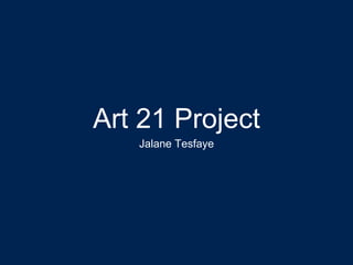 Art 21 Project
Jalane Tesfaye
 