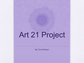 Art 21 Project
By: Tyrai Mason
 