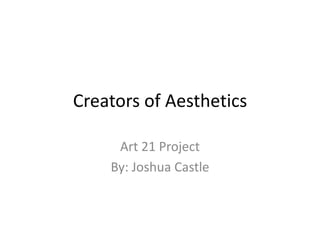 Creators of Aesthetics
Art 21 Project
By: Joshua Castle

 