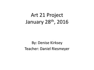 Art 21 Project
January 28th, 2016
By: Denise Kirksey
Teacher: Daniel Riesmeyer
 