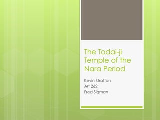 The Todai-ji
Temple of the
Nara Period
Kevin Stratton
Art 262
Fred Sigman

 