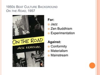 1950s Beat Culture BackgroundOn the Road, 1957<br />For:<br />Jazz<br />Zen Buddhism<br />Experimentation <br />Against:<b...
