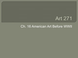 Art 271 Ch. 16 American Art Before WWII 