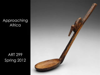 Approaching
   Africa




  ART 299
Spring 2012
 