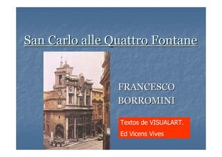 San Carlo alle Quattro Fontane


                FRANCESCO
                BORROMINI

                Textos de VISUALART.
                Ed Vicens Vives
 
