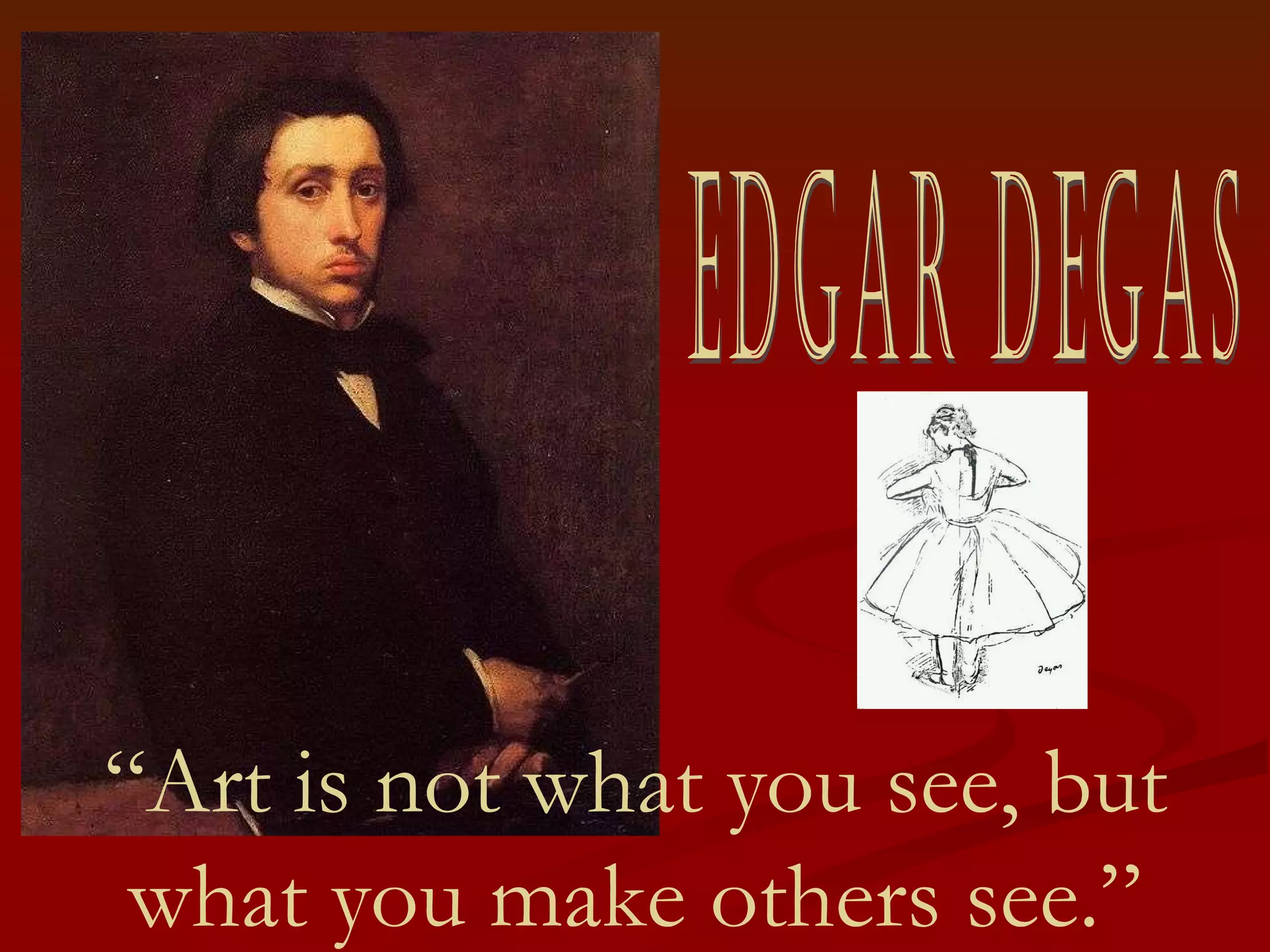 Edgar Degas “ Art is not what you see, but what you make others see.”