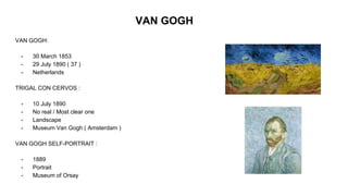 VAN GOGH
VAN GOGH:
- 30 March 1853
- 29 July 1890 ( 37 )
- Netherlands
TRIGAL CON CERVOS :
- 10 July 1890
- No real / Most...