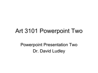 Art 3101 Powerpoint Two

 Powerpoint Presentation Two
      Dr. David Ludley
 