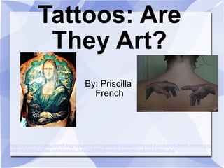 Tattoos: Are They Art? By: Priscilla  French http://www.walyou.com/blog/wp-content/uploads/2009/09/mona-lisa-tattoo-back-tattoo.jpg   http://ucsbvrc.files.wordpress.com/2009/06/michelangelo-adam-tattoo.jpg   