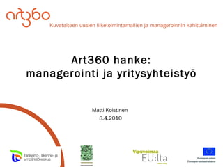 Art360 hanke: managerointi ja yritysyhteistyö Matti Koistinen  8.4.2010 