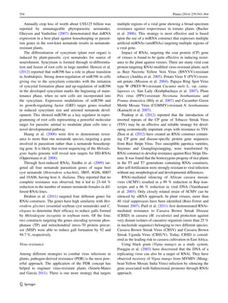 554	 Planta (2014) 239:543–564
1 3
Annually crop loss of worth about US$125 billion was
reported by unmanageable phytoparasitic nematodes.
Gheysen and Vanholme (2007) demonstrated that dsRNA
expression in a host plant against housekeeping or parasit-
ism genes in the root-knot nematode results in nematode-
resistant plants.
The differentiation of syncytium (plant root organ) is
induced by plant-parasitic cyst nematodes for source of
nourishment. Syncytium is formed through re-differentia-
tion and fusion of root cells in large number. Hewezi et al.
(2012) reported that miR396 has a role in phase transition
in Arabidopsis. Strong down-regulation of miR396 in cells
giving rise to the syncytium coincides with the initiation
of syncytial formation phase and up-regulation of miR396
in the developed syncytium marks the beginning of main-
tenance phase, when no new cells are incorporated into
the syncytium. Expression modulations of miR396 and
its growth-regulating factor (GRF) target genes resulted
in reduced syncytium size and arrested nematode devel-
opment. This showed miR396 as a key regulator in repro-
gramming of root cells representing a powerful molecular
target for parasitic animal to modulate plant cells into a
novel developmental pathway.
Huang et al. (2006) were first to demonstrate resist-
ance to more than one nematode species, targeting a gene
involved in parasitism rather than a nematode housekeep-
ing gene. It is likely that recent sequencing of the Meloido-
gyne hapla genome will reveal new targets for HD-RNAi
(Oppermana et al. 2008).
Through host-induced RNAi, Sindhu et al. (2009) tar-
geted all four nematode parasitism genes of sugar beet
cyst nematode (Heterodera schachtii), 3B05, 4G06, 8H07
and 10A06, having host A. thaliana. They reported that no
complete resistance was observed, but it led to 23–64 %
reduction in the number of mature nematode females in dif-
ferent RNAi lines.
Ibrahim et al. (2011) targeted four different genes for
RNAi constructs. The genes have high similarity with Het-
erodera glycines (essential soybean cyst nematode) and C.
elegans to determine their efficacy to reduce galls formed
by Meloidogyne incognita in soybean roots. Of the four,
two constructs targeting the genes encoding tyrosine phos-
phatase (TP) and mitochondrial stress-70 protein precur-
sor (MSP) were able to reduce gall formation by 92 and
94.7 %, respectively.
Virus resistance
Among different strategies to combat virus infections in
plants, pathogen-derived resistance (PDR) is the most pow-
erful approach. The application of the PDR concept has
helped to engineer virus-resistant plants (Simón-Mateo
and García 2011). There is one more strategy that targets
multiple regions of a viral gene showing a broad-spectrum
resistance against tospoviruses in tomato plants (Bucher
et al. 2006). This strategy is most effective and is based
upon the use of a miRNA construct that expresses multiple
artificial miRNAs (amiRNAs) targeting multiple regions of
a viral gene.
Impact of RNAi, targeting the coat protein (CP) gene
of viruses is found to be quite effective in inducing resist-
ance to the plant against viruses. There are many viral coat
protein targeting RNAi-modified virus-resistant plants such
as Beet Necrotic Yellow Vein Virus (BNYVV)-resistant
tobacco (Andika et al. 2005), Potato Virus Y (PVY)-resist-
ant potato (Missiou et al. 2004), Papaya Ring Spot Virus
type W (PRSV-W)-resistant Cucumis melo L. var. canta-
lupensis cv. Sun Lady (Krubphachaya et al. 2007), Plum
Pox virus (PPV)-resistant Nicotiana benthamiana and
Prunus domestica (Hily et al. 2007) and Cucumber Green
Mottle Mosaic Virus (CGMMV)-resistant N. benthamiana
(Kamachi et al. 2007).
Pradeep et al. (2012) reported that the introduction of
inverted repeats of the CP gene of Tobacco Streak Virus
(TSV) may be an effective and reliable strategy for devel-
oping economically important crops with resistance to TSV.
Zhou et al. (2012) have created an RNAi construct contain-
ing CP gene and disease-specific protein gene sequences
from Rice Stripe Virus. Two susceptible japonica varieties,
Suyunuo and Guanglingxiangjing, were transformed by
RNAi construct to develop resistance against Rice Stripe Dis-
ease. It was found that the homozygous progeny of rice plants
in the T5 and T7 generations containing RNAi constructs,
after self-fertilization were strongly resistant to viral infection
without any morphological and developmental differences.
RNAi-mediated silencing of African cassava mosaic
virus (ACMV) resulted in a 99 % reduction in Rep tran-
scripts and a 66 % reduction in viral DNA (Vanitharani
et al. 2003). Only closely related strain of ACMV can be
silenced by siRNA approach. In plant viruses, more than
40 viral suppressors have been identified (Ruiz-Ferrer and
Voinnet 2007). Patil et al. (2011) first demonstrated RNAi-
mediated resistance to Cassava Brown Streak Disease
(CBSD) in cassava (M. esculenta) and protection against
very distant isolates of causative organism (more than 25 %
in nucleotide sequence) belonging to two different species:
Cassava Brown Streak Virus (CBSV) and Cassava Brown
Streak Uganda Virus (CBSUV). Today, CBSD is consid-
ered as the leading risk to cassava cultivation in East Africa.
Using black gram (Vigna mungo) as a study system,
Pooggin et al. (2003) have discovered that the DNA of a
replicating virus can also be a target of RNAi. They have
observed recovery of Vigna mungo from MYMIV (Mung-
bean Yellow Mosaic India Virus) infection by silencing the
gene associated with bidirectional promoter through RNAi
approach.
 