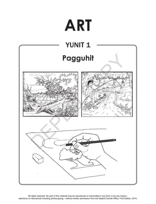 D
EPED
C
O
PY
Yunit 1
Pagguhit
Art
All rights reserved. No part of this material may be reproduced or transmitted in any form or by any means -
electronic or mechanical including photocopying – without written permission from the DepEd Central Office. First Edition, 2015.
 